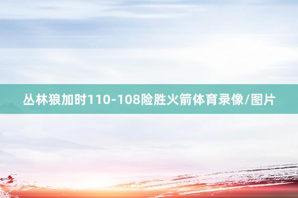 丛林狼加时110-108险胜火箭体育录像/图片