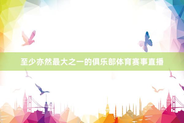 至少亦然最大之一的俱乐部体育赛事直播