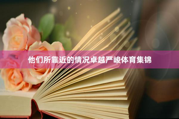他们所靠近的情况卓越严峻体育集锦