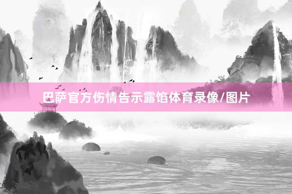 巴萨官方伤情告示露馅体育录像/图片