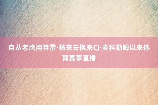 自从老鹰用特雷·杨来去换来CJ·麦科勒姆以来体育赛事直播