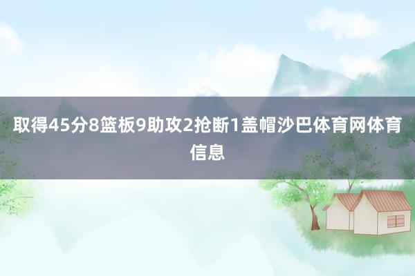 取得45分8篮板9助攻2抢断1盖帽沙巴体育网体育信息