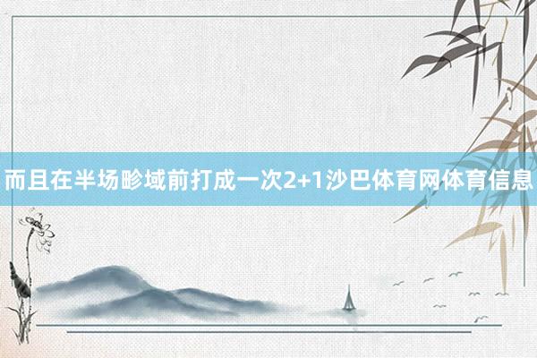 而且在半场畛域前打成一次2+1沙巴体育网体育信息