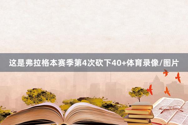 这是弗拉格本赛季第4次砍下40+体育录像/图片