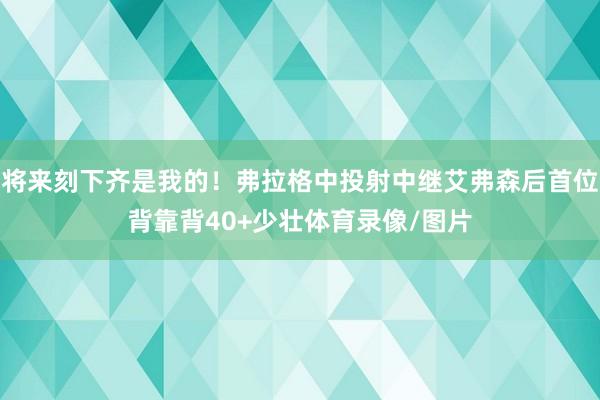 将来刻下齐是我的！弗拉格中投射中继艾弗森后首位背靠背40+少壮体育录像/图片