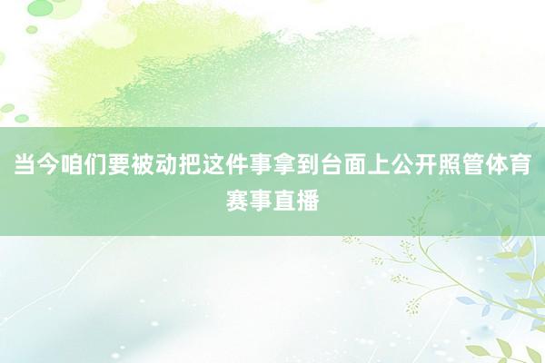 当今咱们要被动把这件事拿到台面上公开照管体育赛事直播