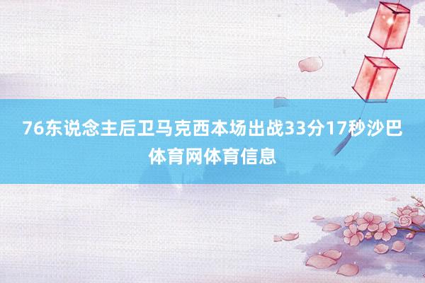 76东说念主后卫马克西本场出战33分17秒沙巴体育网体育信息