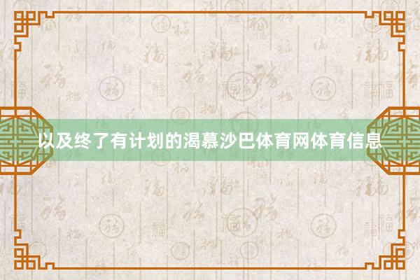 以及终了有计划的渴慕沙巴体育网体育信息