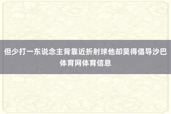 但少打一东说念主背靠近折射球他却莫得倡导沙巴体育网体育信息