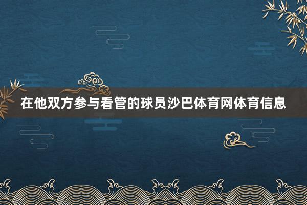 在他双方参与看管的球员沙巴体育网体育信息
