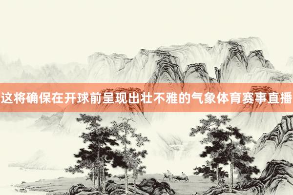 这将确保在开球前呈现出壮不雅的气象体育赛事直播