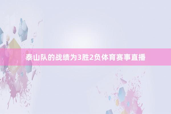 泰山队的战绩为3胜2负体育赛事直播