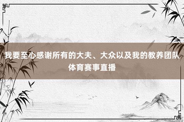 我要至心感谢所有的大夫、大众以及我的教养团队体育赛事直播