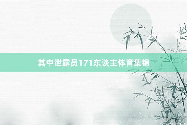 其中泄露员171东谈主体育集锦
