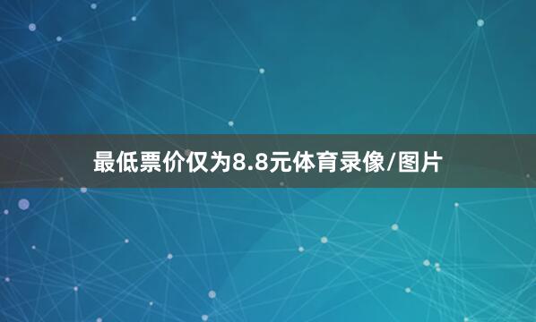 最低票价仅为8.8元体育录像/图片
