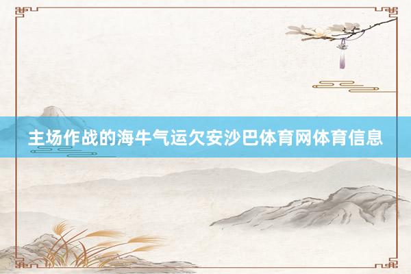 主场作战的海牛气运欠安沙巴体育网体育信息