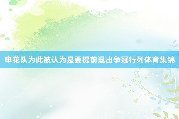 申花队为此被认为是要提前退出争冠行列体育集锦