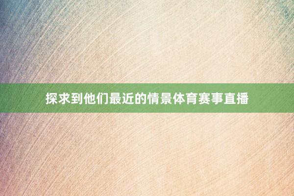 探求到他们最近的情景体育赛事直播