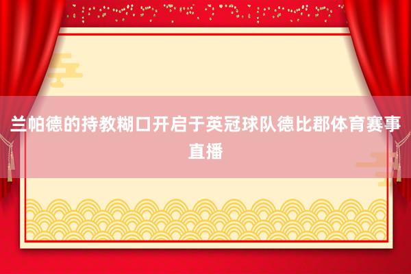 兰帕德的持教糊口开启于英冠球队德比郡体育赛事直播