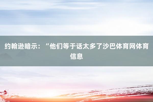 约翰逊暗示：“他们等于话太多了沙巴体育网体育信息