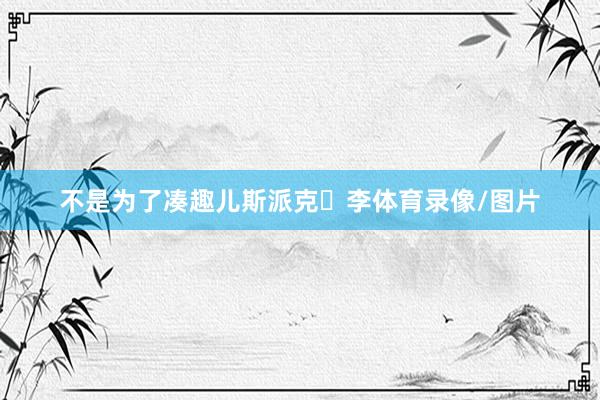不是为了凑趣儿斯派克・李体育录像/图片