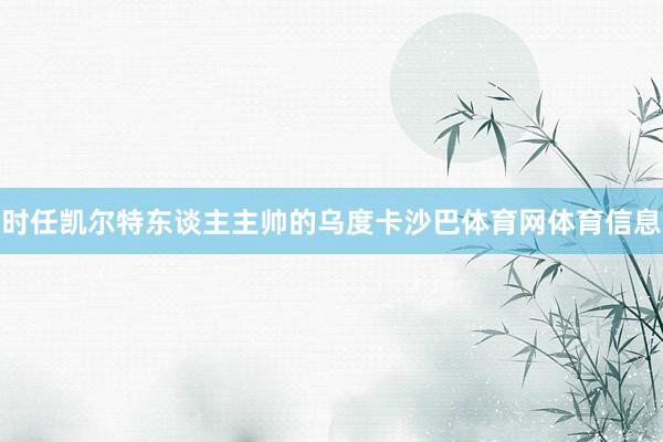 时任凯尔特东谈主主帅的乌度卡沙巴体育网体育信息