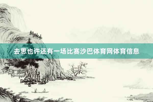 去思也许还有一场比赛沙巴体育网体育信息