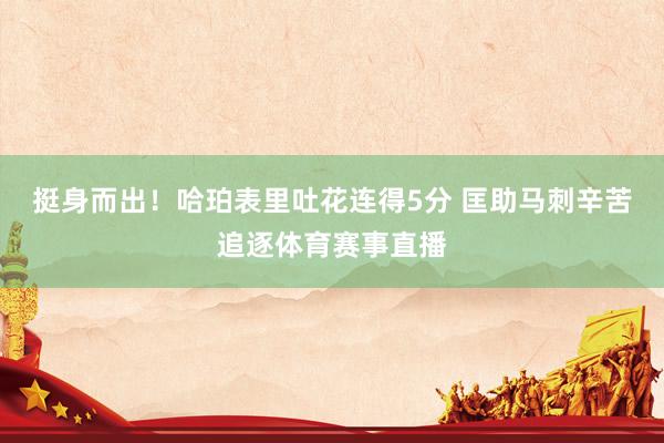 挺身而出！哈珀表里吐花连得5分 匡助马刺辛苦追逐体育赛事直播
