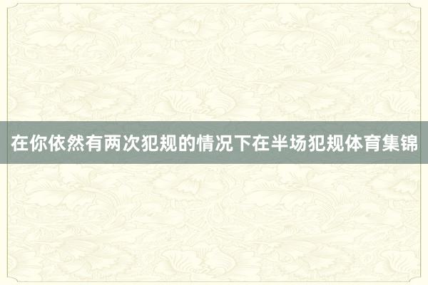 在你依然有两次犯规的情况下在半场犯规体育集锦