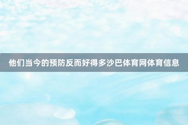 他们当今的预防反而好得多沙巴体育网体育信息