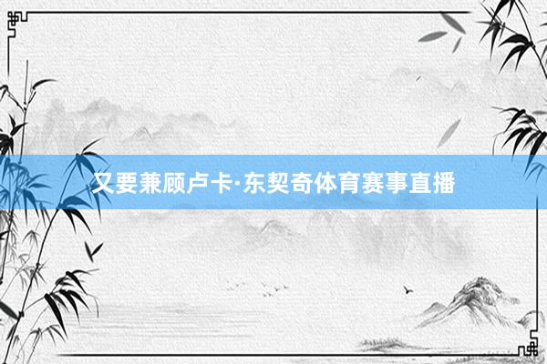 又要兼顾卢卡·东契奇体育赛事直播