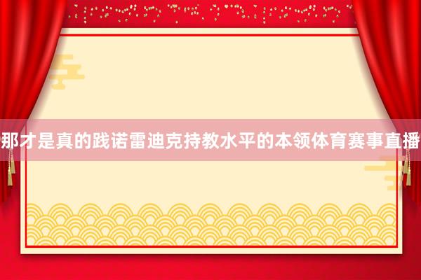 那才是真的践诺雷迪克持教水平的本领体育赛事直播