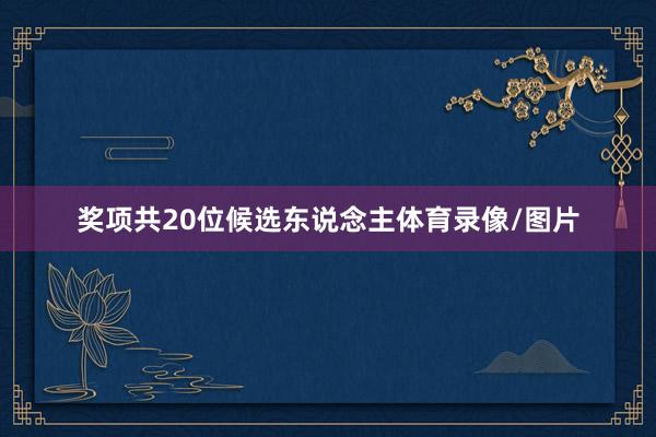 奖项共20位候选东说念主体育录像/图片