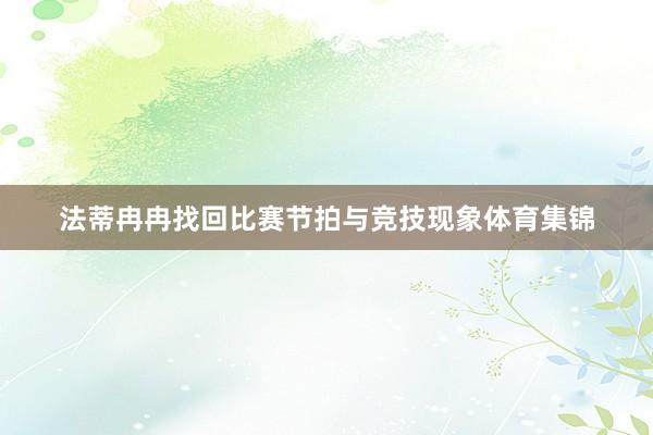 法蒂冉冉找回比赛节拍与竞技现象体育集锦