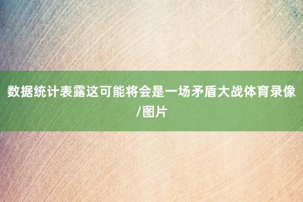 数据统计表露这可能将会是一场矛盾大战体育录像/图片