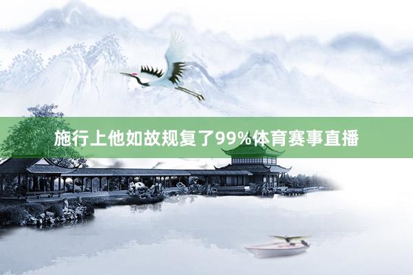 施行上他如故规复了99%体育赛事直播