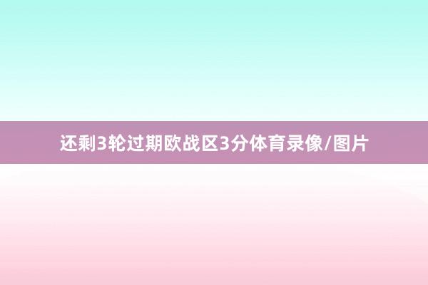 还剩3轮过期欧战区3分体育录像/图片
