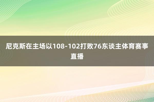 尼克斯在主场以108-102打败76东谈主体育赛事直播