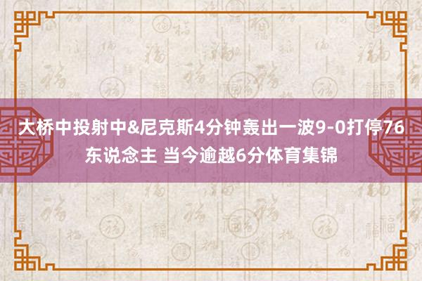 大桥中投射中&尼克斯4分钟轰出一波9-0打停76东说念主 当今逾越6分体育集锦