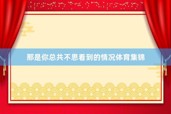 那是你总共不思看到的情况体育集锦