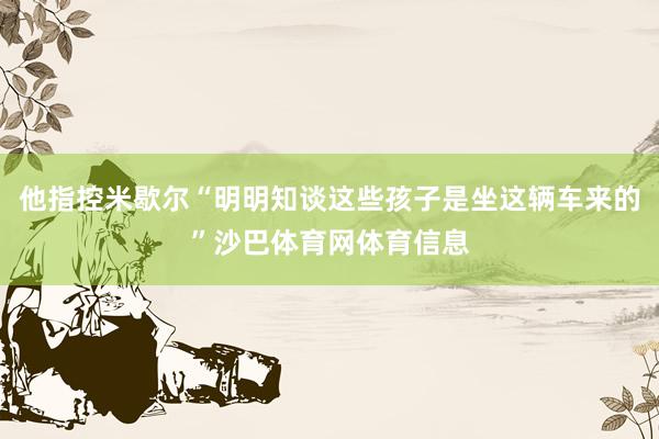 他指控米歇尔“明明知谈这些孩子是坐这辆车来的”沙巴体育网体育信息