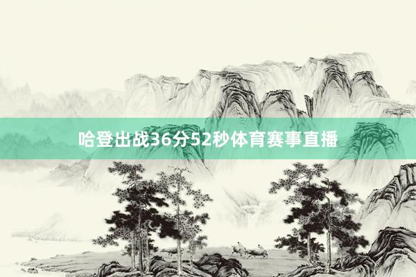 哈登出战36分52秒体育赛事直播