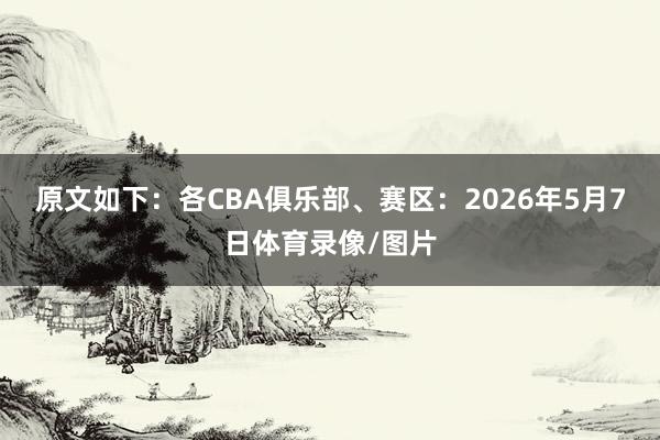 原文如下：各CBA俱乐部、赛区：2026年5月7日体育录像/图片