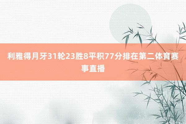 利雅得月牙31轮23胜8平积77分排在第二体育赛事直播