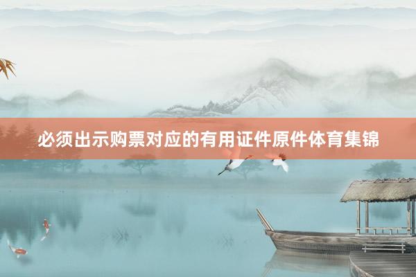 必须出示购票对应的有用证件原件体育集锦