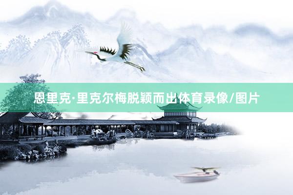 恩里克·里克尔梅脱颖而出体育录像/图片
