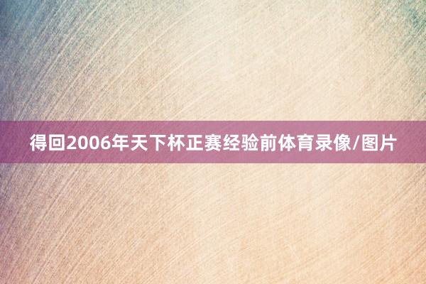 得回2006年天下杯正赛经验前体育录像/图片