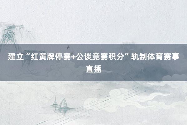 建立“红黄牌停赛+公谈竞赛积分”轨制体育赛事直播