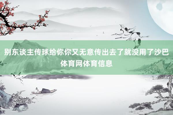 别东谈主传球给你你又无意传出去了就没用了沙巴体育网体育信息