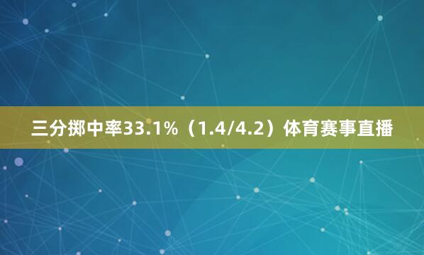 三分掷中率33.1%（1.4/4.2）体育赛事直播